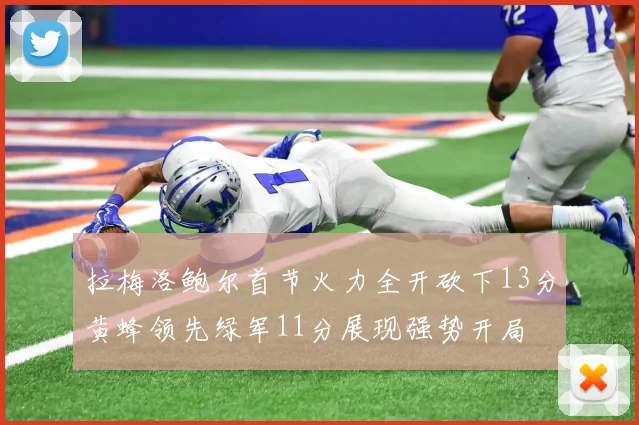 拉梅洛鲍尔首节火力全开砍下13分黄蜂领先绿军11分展现强势开局