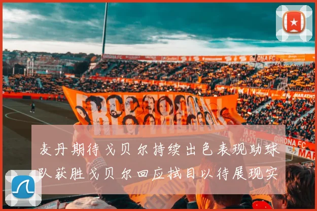 麦丹期待戈贝尔持续出色表现助球队获胜戈贝尔回应拭目以待展现实力