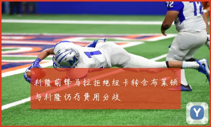 科隆前锋马拉拒绝纽卡转会布莱顿与科隆仍存费用分歧