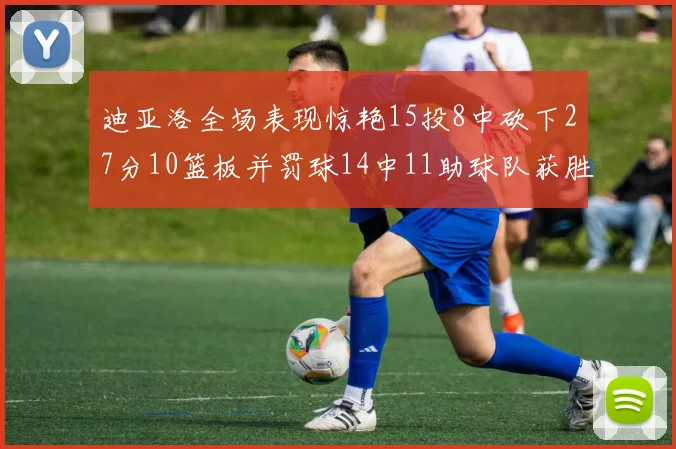 迪亚洛全场表现惊艳15投8中砍下27分10篮板并罚球14中11助球队获胜