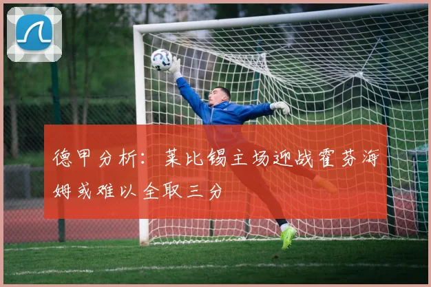 德甲分析：莱比锡主场迎战霍芬海姆或难以全取三分