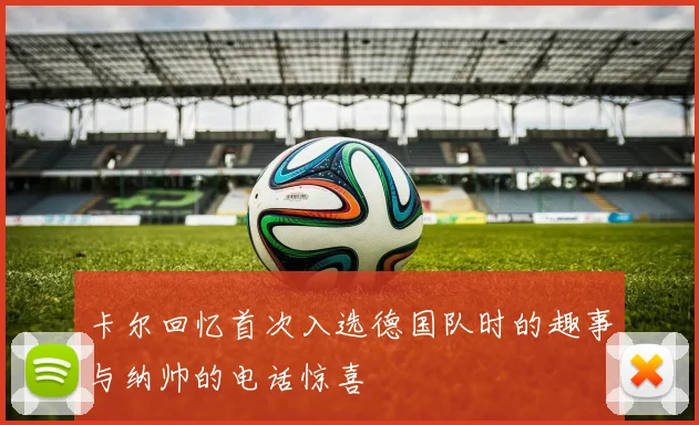 卡尔回忆首次入选德国队时的趣事与纳帅的电话惊喜