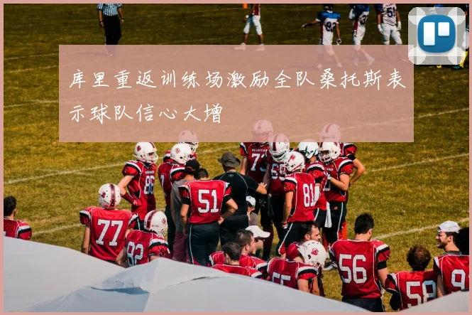 库里重返训练场激励全队桑托斯表示球队信心大增