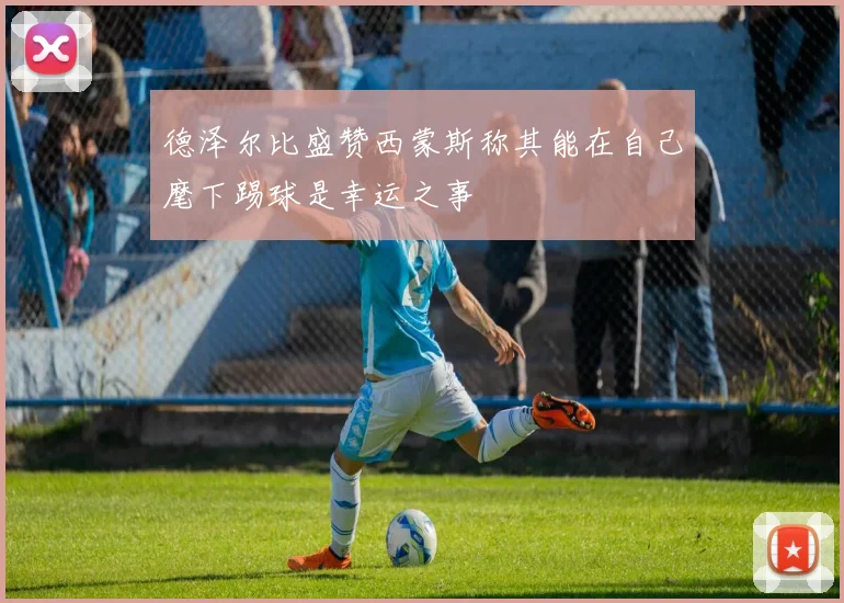 德泽尔比盛赞西蒙斯称其能在自己麾下踢球是幸运之事